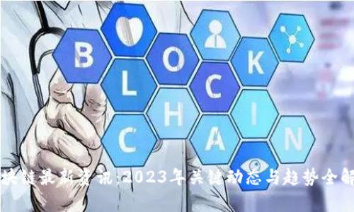 区块链最新资讯：2023年关键动态与趋势全解析