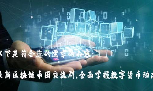 以下是符合您的需求的内容：

最新区块链币圈交流群，全面掌握数字货币动态