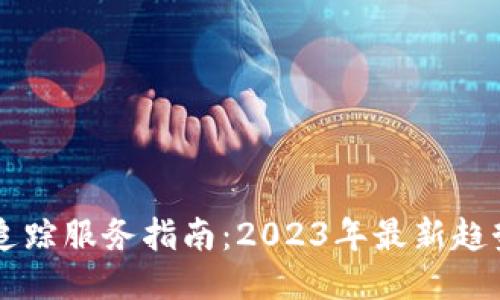 区块链追踪服务指南：2023年最新趋势与应用