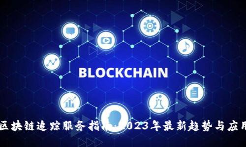 区块链追踪服务指南：2023年最新趋势与应用