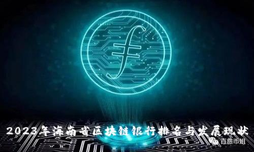 2023年海南省区块链银行排名与发展现状