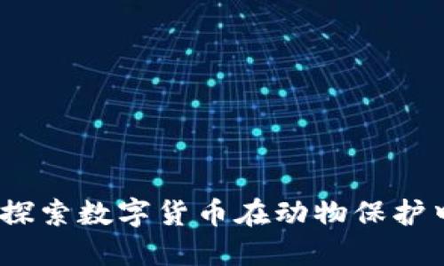 动物币区块链：探索数字货币在动物保护中的应用与未来