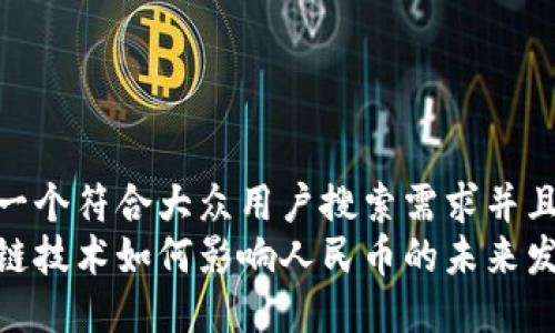 思考一个符合大众用户搜索需求并且的  
区块链技术如何影响人民币的未来发展