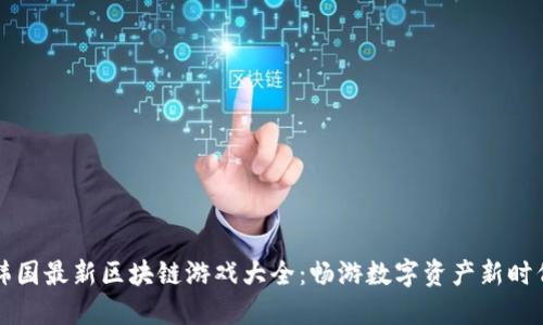 韩国最新区块链游戏大全：畅游数字资产新时代