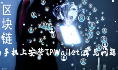 如何在华为手机上安装TPWallet：常见问题及解决方案