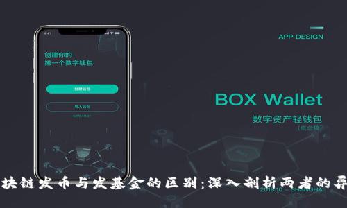区块链发币与发基金的区别：深入剖析两者的异同