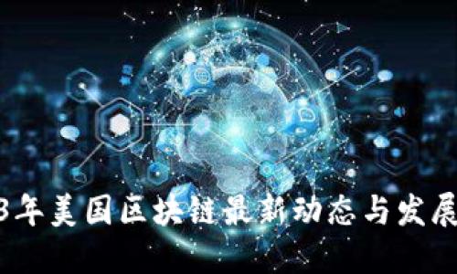 2023年美国区块链最新动态与发展趋势