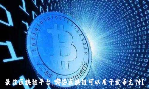   
最佳区块链平台：哪些区块链可以用于发币支付？