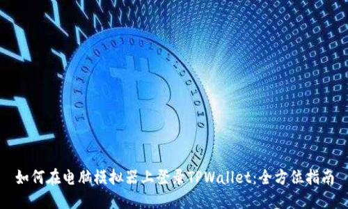 如何在电脑模拟器上登录TPWallet：全方位指南