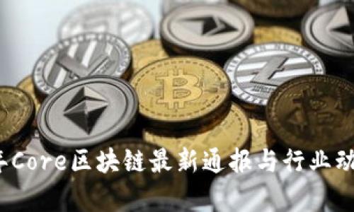 2023年Core区块链最新通报与行业动态分析