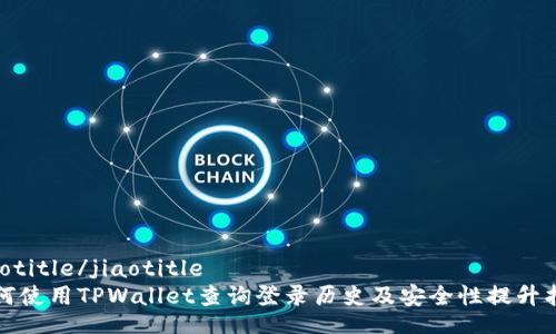 jiaotitle/jiaotitle
如何使用TPWallet查询登录历史及安全性提升指南