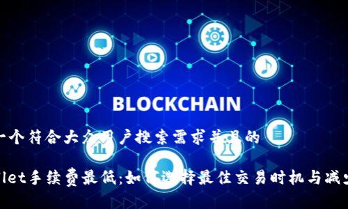 思考一个符合大众用户搜索需求并且的

tpwallet手续费最低：如何选择最佳交易时机与减少成本