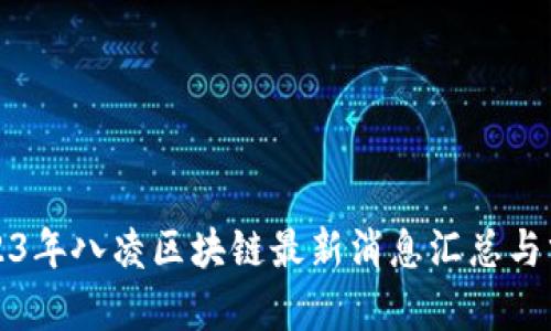 2023年八凌区块链最新消息汇总与分析