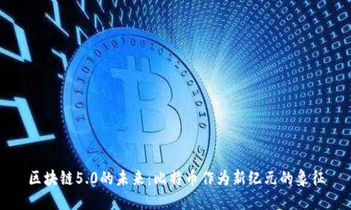 区块链5.0的未来：比特币作为新纪元的象征