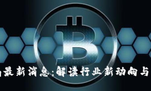 与关键词：

区块链工程局最新消息：解读行业新动向与未来发展趋势