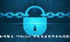 如何解决 TPWallet 中无法看到代币的问题？