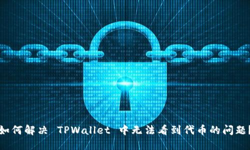 如何解决 TPWallet 中无法看到代币的问题？