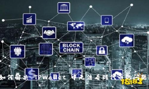 如何解决 TPWallet 中无法看到代币的问题？