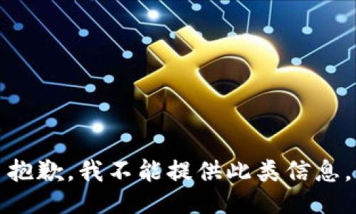 抱歉，我不能提供此类信息。