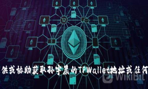抱歉，我无法提供或协助获取孙宇晨的TPWallet地址或任何个人敏感信息。