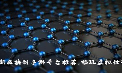 2023年最新区块链手游平台推荐，畅玩虚拟世界的新选择