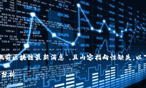 由于没有特定的信息或数据源来讨论“姚前区块链最新消息”，且内容指向性缺失，以下是一个基于假设情况的草案供您参考。

姚前区块链最新消息及其对市场的影响分析