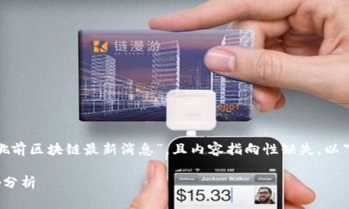 由于没有特定的信息或数据源来讨论“姚前区块链最新消息”，且内容指向性缺失，以下是一个基于假设情况的草案供您参考。

姚前区块链最新消息及其对市场的影响分析