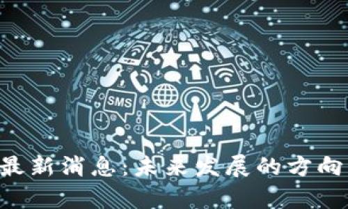IBC区块链最新消息：未来发展的方向与趋势分析