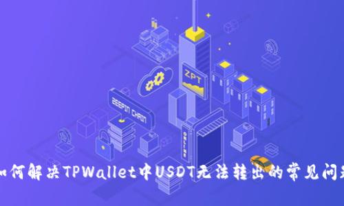 如何解决TPWallet中USDT无法转出的常见问题