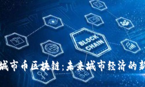 探究城市币区块链：未来城市经济的新动能