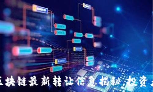   
融创区块链最新转让信息揭秘，投资者必看