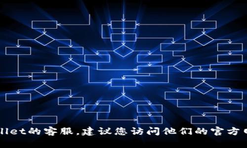 抱歉，我无法提供特定公司的客服电话。如果您需要联系TPWallet的客服，建议您访问他们的官方网站或查阅应用内的帮助与支持部分，以获取最新的联系信息。