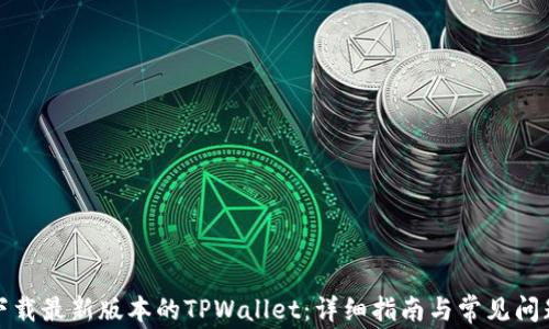 
如何下载最新版本的TPWallet：详细指南与常见问题解答
