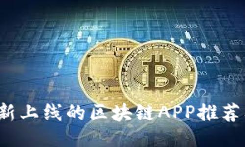 2023年最新上线的区块链APP推荐及使用指南