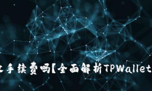 TPWallet收手续费吗？全面解析TPWallet手续费政策