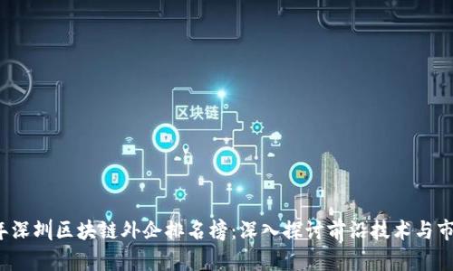 2023年深圳区块链外企排名榜：深入探讨前沿技术与市场潜力