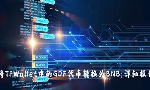 如何将TPWallet中的GDF代币转换为BNB：详细操作指南
