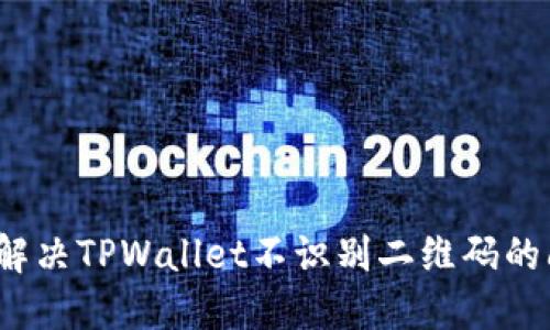 如何解决TPWallet不识别二维码的问题？