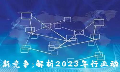   
区块链技术最新竞争：解析2023年行业动态与未来趋势