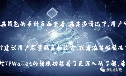   TPWallet转账指南：如何在TPWallet中转账？ / 
 guanjianci TPWallet, 转账, 数字钱包, 加密货币 /guanjianci 

随着数字货币的迅速发展，越来越多的用户开始使用数字钱包来管理和转移他们的资产。TPWallet作为一个用户友好的数字钱包，提供了简单而快捷的转账功能。本文将详细介绍如何在TPWallet中进行转账，包含操作步骤、注意事项以及常见问题解答。

一、TPWallet是什么？
TPWallet是一款便于用户存储、管理和交易加密货币的数字钱包。它支持多种加密货币，包括比特币、以太坊及其他ERC20代币。TPWallet因其简洁的用户界面和强大的功能而受到广泛欢迎。无论是新手还是资深用户，都能在TPWallet中找到适合自己的操作方式。

二、如何在TPWallet中进行转账？
转账是TPWallet中一个核心的功能。下面是具体的操作步骤：

h4步骤1：登录TPWallet/h4
首先，打开TPWallet并输入您的账户信息进行登录。如果您还没有账户，请先进行注册，按照提示完成身份验证。

h4步骤2：选择转账功能/h4
登录后，您将在主界面上看到「转账」选项。点击进入转账界面。

h4步骤3：输入转账信息/h4
在转账界面，您需要填写以下信息：
ul
    listrong接收地址/strong：输入您想要转账的目标钱包地址，确保其准确无误。/li
    listrong转账金额/strong：输入您要转账的加密货币数量。/li
    listrong备注信息（可选）/strong：可以填写一条消息，以方便未来的记录和识别。/li
/ul

h4步骤4：确认转账/h4
填写完上述信息后，TPWallet会显示一页确认信息。请仔细核对接收地址和转账金额，确认无误后点击「确认转账」。

h4步骤5：完成转账/h4
确认后，系统会处理您的请求。稍等片刻，您将收到转账成功的提示。在TPWallet的交易记录中，您可以看到这一笔交易的详细信息，确认转账成功。

三、转账注意事项
进行转账时，有几个要点值得注意：

ul
    listrong接收地址的准确性/strong：任何转账一旦发出将无法追回，因此请务必确认目标地址的准确性。/li
    listrong网络费用/strong：在转账过程中，您需要支付一小部分的网络交易费用，费用的高低可能会因网络拥堵情况而有所不同。/li
    listrong支持的币种/strong：确保您所转账的币种在TPWallet上是被支持的，以免造成资产损失。/li
    listrong二次确认/strong：有些币种可能需要多个网络确认，转账状态在确认完成前可能会显示为「待确认」。/li
/ul

四、TPWallet转账常见问题

h4问题1：TPWallet转账需要多长时间？/h4
转账所需时间取决于多种因素，包括网络拥堵程度和所用币种的确认机制。一般来说，转账时间在几分钟到几小时之间。在高峰时段，可能需要更长时间进行处理。

通常，加密货币网络会在交易被广播后进行验证，等待矿工确认并打包交易。对于比特币，用户可能需要支付更高的手续费以优先处理。而以太坊等使用智能合约的币种，确认时间可能会略微不同。

h4问题2：TPWallet转账失败的原因有哪些？/h4
转账失败可能由以下几个原因导致：

ul
    listrong接收地址错误/strong：如果您输入了错误的地址，转账将无法成功。/li
    listrong余额不足/strong：如果您的账户余额不足以支付所转账的金额及网络费用，转账也会失败。/li
    listrong网络繁忙/strong：在网络拥堵期间，交易确认可能会延迟，甚至导致交易失败。/li
    listrong合约问题/strong：如果您是通过智能合约转账，而合约不完整或设置错误，转账也会失败。/li
/ul

h4问题3：转账后如何查看交易记录？/h4
TPWallet提供简便的功能，用户可以随时查看自己的转账记录。在主界面，点击「交易记录」或「历史记录」选项，会出现所有已完成的交易列表。每个交易都有详细信息，如日期、金额、接收地址和状态等。通过这些信息，用户可以清晰地追踪自己的资金流向。

h4问题4：如何确保TPWallet转账的安全性？/h4
在进行转账时，安全性是每个用户最关心的问题之一。以下是确保TPWallet转账安全性的几点建议：

ul
    listrong使用强密码/strong：设置一个强大且独特的密码，增强账户安全防护。/li
    listrong启用双重认证/strong：如TPWallet支持双重认证，请务必启用此功能，以增强安全性。/li
    listrong谨慎对待链接/strong：避免通过陌生链接访问TPWallet，确保从官方渠道进入。/li
    listrong监控账户活动/strong：定期检查账户记录，发现异常及时与客服联系。/li
/ul

h4问题5：TPWallet支持哪些加密货币的转账？/h4
TPWallet支持多个主要的加密货币，包括但不限于比特币、以太坊、Ripple等各种ERC20代币和主流数字货币。具体支持的币种可在钱包的币种页面查看。在某些情况下，用户可以通过去中心化交易所（DEX）转移或交易不常见的币种。

h4问题6：如果转账错误了，如何追回资金？/h4
转账失败或错误后，追回资金的难度较大，因为加密货币交易本质上是不可逆的。如果错误的地址转账，资金通常不能被追回。此时建议用户尽量联系接收方，或者在某些情况下，通过区块链浏览器查找交易历史记录，看看能否找到解决方案。不过，在进行交易前，务必仔细检查地址，避免出现这样的情况。

总结来说，TPWallet提供了简单、便捷的转账体验，但用户在进行转账时必须认真对待每一个细节。通过上述内容的学习，相信您对TPWallet的转账功能有了更深入的了解。希望您在未来的数字资产管理中，使用TPWallet能够得心应手。