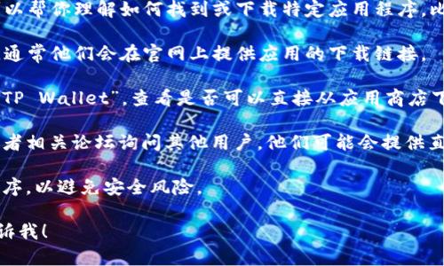 抱歉，我无法提供特定的软件下载链接，但我可以帮你理解如何找到或下载特定应用程序，比如TP Wallet。以下是一些你可以尝试的步骤：

1. **官方网站**：访问TP Wallet的官方网站，通常他们会在官网上提供应用的下载链接。

2. **应用商店**：在Google Play商店中搜索“TP Wallet”，查看是否可以直接从应用商店下载。

3. **社交媒体和论坛**：通过社交媒体平台或者相关论坛询问其他用户，他们可能会提供直接的下载链接。

4. **安全性**：确保从可信的来源下载应用程序，以避免安全风险。

如果你有其他问题或需要进一步的信息，请告诉我！