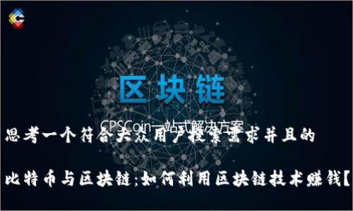 思考一个符合大众用户搜索需求并且的

比特币与区块链：如何利用区块链技术赚钱？