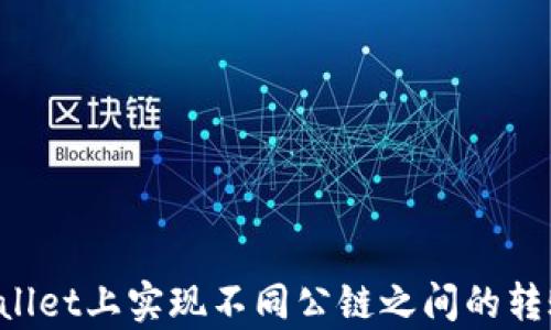 
如何在tpwallet上实现不同公链之间的转账：完整指南