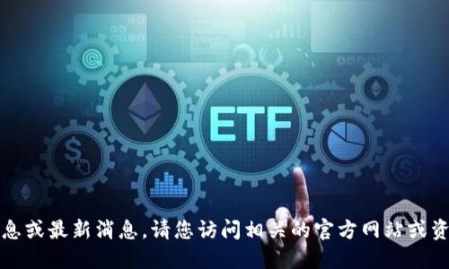 抱歉，我无法提供实时信息或最新消息。请您访问相关的官方网站或资讯网站以获取最新动态。