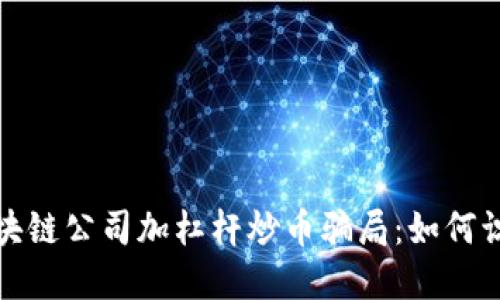 : 揭秘区块链公司加杠杆炒币骗局：如何识别与防范