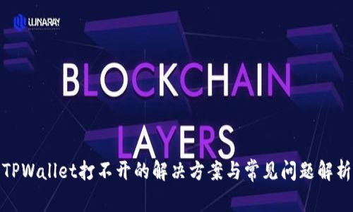 TPWallet打不开的解决方案与常见问题解析
