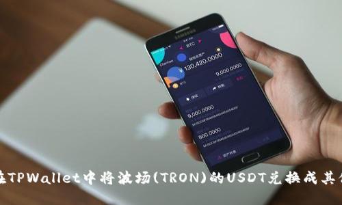 如何在TPWallet中将波场(TRON)的USDT兑换成其他币种