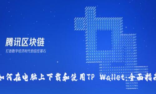 如何在电脑上下载和使用TP Wallet：全面指南