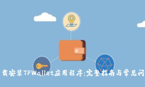 如何下载安装TPWallet应用程序：完整指南与常见问题解答
