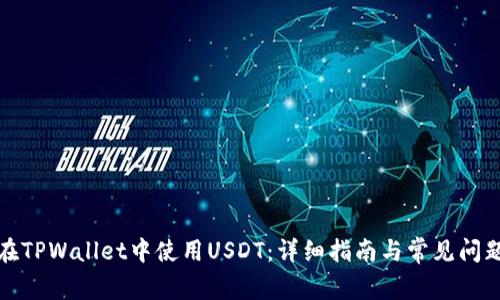 如何在TPWallet中使用USDT：详细指南与常见问题解答